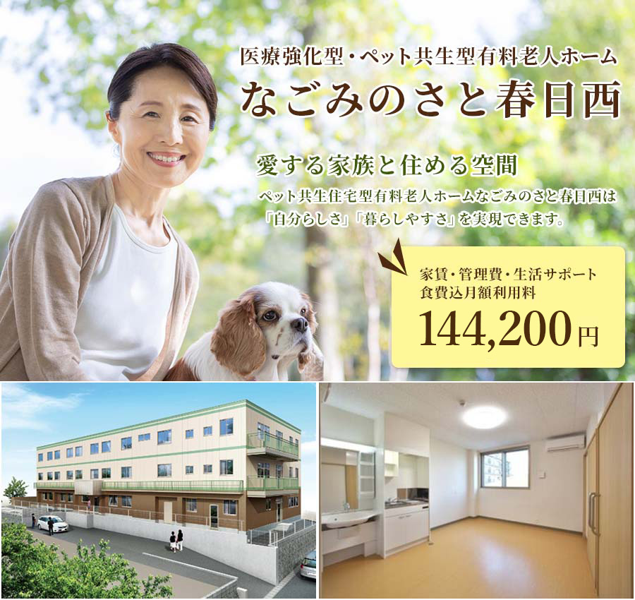 医療強化型・ペット共生型有料老人ホーム なごみのさと春日西 / 愛する家族と住める空間 ペット共生住宅型有料老人ホームなごみのさと春日西は「⾃分らしさ」「暮らしやすさ」を実現できます。家賃・管理費・生活サポート ⾷費込⽉額利⽤料 139,100円